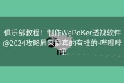 俱乐部教程！制作WePoKer透视软件@2024攻略原来是真的有挂的-哔哩哔哩