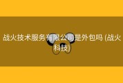 战火技术服务有限公司是外包吗 (战火科技)
