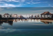 玩家实测教程“明月千里究竟有挂吗!太坑人了“原来有挂