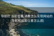 导航栏 当前位置 请教怎么实现网站的 (导航栏当前位置怎么调)