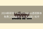 2024新研发！wepokerplus透视脚本免费[2024最新开发黑科技]-知乎