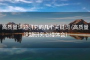 高质量课题研究的几个关键词 (高质量课题研究心得体会)
