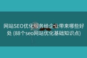 网站SEO优化服务给企业带来哪些好处 (88个seo网站优化基础知识点)