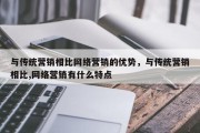 与传统营销相比网络营销的优势，与传统营销相比,网络营销有什么特点