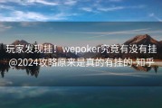 玩家发现挂！wepoker究竟有没有挂@2024攻略原来是真的有挂的-知乎