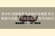 陈华钧 将破解更多金融科技难题 常识图谱与深度学习长处互补 (陈华钧知识图谱)