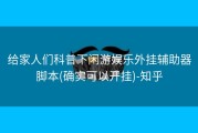 给家人们科普下闲游娱乐外挂辅助器脚本(确实可以开挂)-知乎
