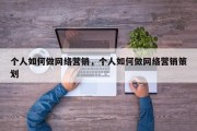 个人如何做网络营销，个人如何做网络营销策划