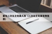 重生二次元之完美人生（二次元之完美生物免费）