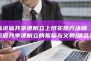 精品资源共享课树立上班实施方法精品资源共享课树立的指标与义务 (精品资源共享课的特点)