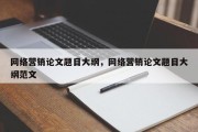 网络营销论文题目大纲，网络营销论文题目大纲范文