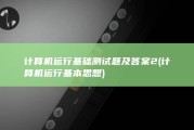 计算机运行基础测试题及答案 2 (计算机运行基本思想)