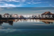 玩家实测教程“棋牌室究竟有挂吗!太坑人了“原来有挂