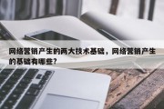 网络营销产生的两大技术基础，网络营销产生的基础有哪些?