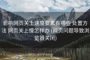 影响网页关上速度要素有哪些 处置方法 网页关上慢怎样办 (网页问题导致浏览器关闭)