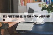 长沙网络营销渠道，帮我搜一下长沙做网络销售