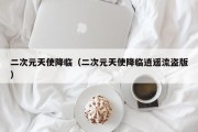 二次元天使降临（二次元天使降临逍遥流盗版）