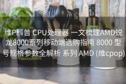 维P科普 CPU处理器 一文梳理AMD锐龙8000系列移动端选购指南 8000 型号规格参数全解析 系列 AMD (维cpop)