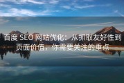 百度 SEO 网站优化：从抓取友好性到页面价值，你需要关注的重点