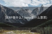 SERP是什么? (serp是什么意思)