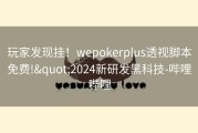 玩家发现挂！wepokerplus透视脚本免费!&quot;2024新研发黑科技-哔哩哔哩