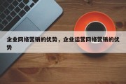 企业网络营销的优势，企业运营网络营销的优势