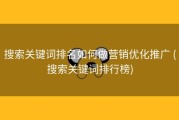 搜索关键词排名如何做营销优化推广 (搜索关键词排行榜)