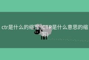 ctr是什么的缩写 (CTR是什么意思的缩写)