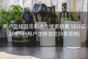用户怎样浏览和点击搜索结果 SEO实战密码 (用户怎样浏览抖音视频)
