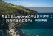 专业讨论!wepoker如何提高中牌率（原来是真的有挂的）-哔哩哔哩