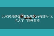 玩家实测教程“北极熊究竟有挂吗!太坑人了“原来有挂