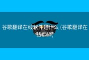 谷歌翻译在线软件是什么 (谷歌翻译在线翻译)