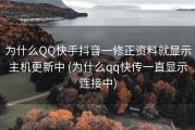 为什么QQ快手抖音一修正资料就显示主机更新中 (为什么qq快传一直显示连接中)