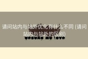 请问站内与站外优化有什么不同 (请问站内与站外的区别)