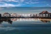 如何处置网站内页权重高于网站首页 (如何处置网站违规行为)