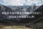 网站各页面标题该怎样做SEO优化? (网站各页面标签怎么弄)