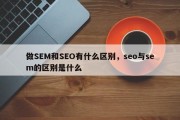 做SEM和SEO有什么区别，seo与sem的区别是什么