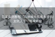 玩家实测教程“欢朋娱乐究竟有挂吗!太坑人了“原来有挂