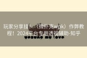 玩家分享挂！（微扑克wpk）作弊教程！2024平台专用透视辅助-知乎
