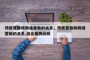 传统营销和网络营销的关系，传统营销和网络营销的关系,结合案例分析