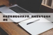 网络营销课程培训多少钱，网络营销专业培训课程