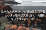 我来教大家!WePoKer辅助器免费下载，aapoker原来确实有挂的，详细教程（有挂测试）-知乎