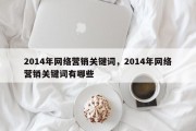 2014年网络营销关键词，2014年网络营销关键词有哪些