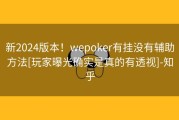 新2024版本！wepoker有挂没有辅助方法[玩家曝光确实是真的有透视]-知乎