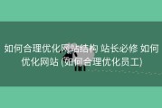 如何合理优化网站结构 站长必修 如何优化网站 (如何合理优化员工)