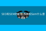 SEO和SEM的区别 (seo和Sem什么意思)