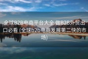 全球B2B电商平台大全 做B2B外贸出口必看 (全球b2b电商发展第二快的市场)