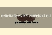 停留时间是什么意思 (停留时间对不对)