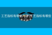 工艺指标有哪些内容 (工艺指标有哪些)