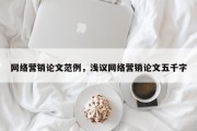 网络营销论文范例，浅议网络营销论文五千字